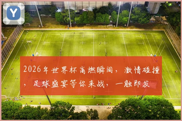 2026年世界杯高燃瞬间，激情碰撞，足球盛宴等你来战，一触即发
