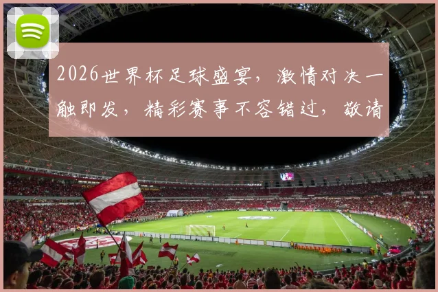 2026世界杯足球盛宴，激情对决一触即发，精彩赛事不容错过，敬请期待