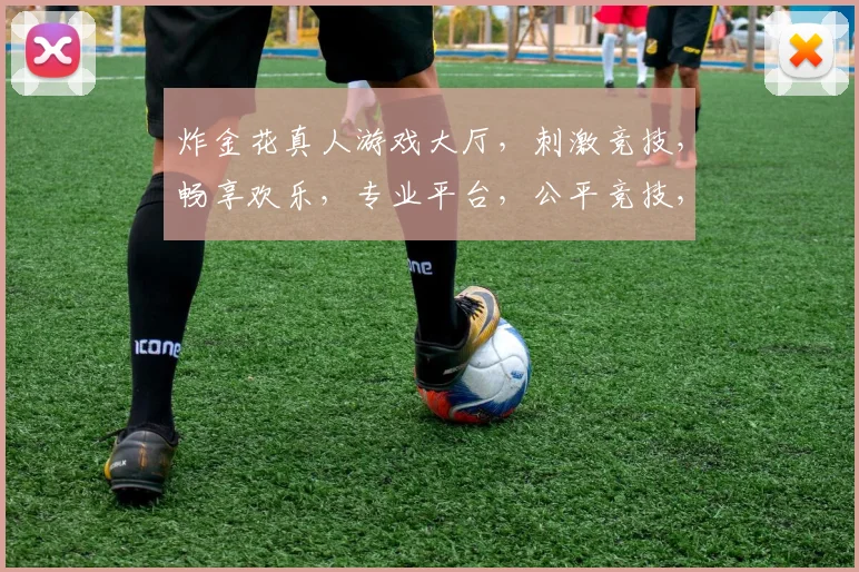炸金花真人游戏大厅，刺激竞技，畅享欢乐，专业平台，公平竞技，三重惊喜，等你来战