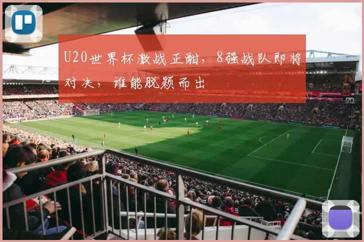 U20世界杯激战正酣，8强战队即将对决，谁能脱颖而出