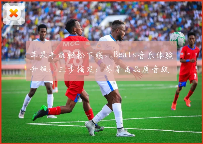 苹果手机轻松下载，Beats音乐体验升级，三步搞定，尽享高品质音效，不容错过