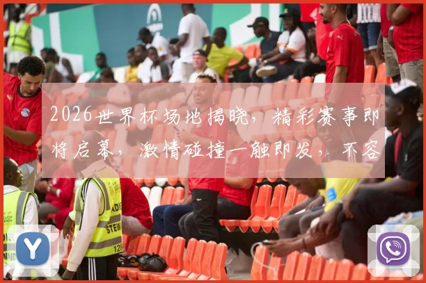 2026世界杯场地揭晓，精彩赛事即将启幕，激情碰撞一触即发，不容错过